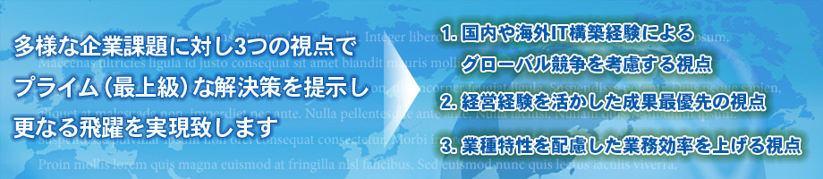 多様な企業課題に対し、3つの視点でプライム(最上級)な解決策を提示し、更なる飛躍を実現致します。